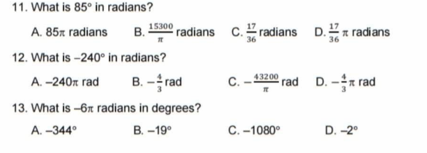 11. What is 85° in radians?
15300
radians
C. radians D.n radians
A. 85x radians
В.
12. What is -240° in radians?
B. -rad
C. - 43200 rad D. -n rad
A. -240n rad
13. What is -67 radians in degrees?
А. -344°
В. -19°
C. -1080°
D. -2°
