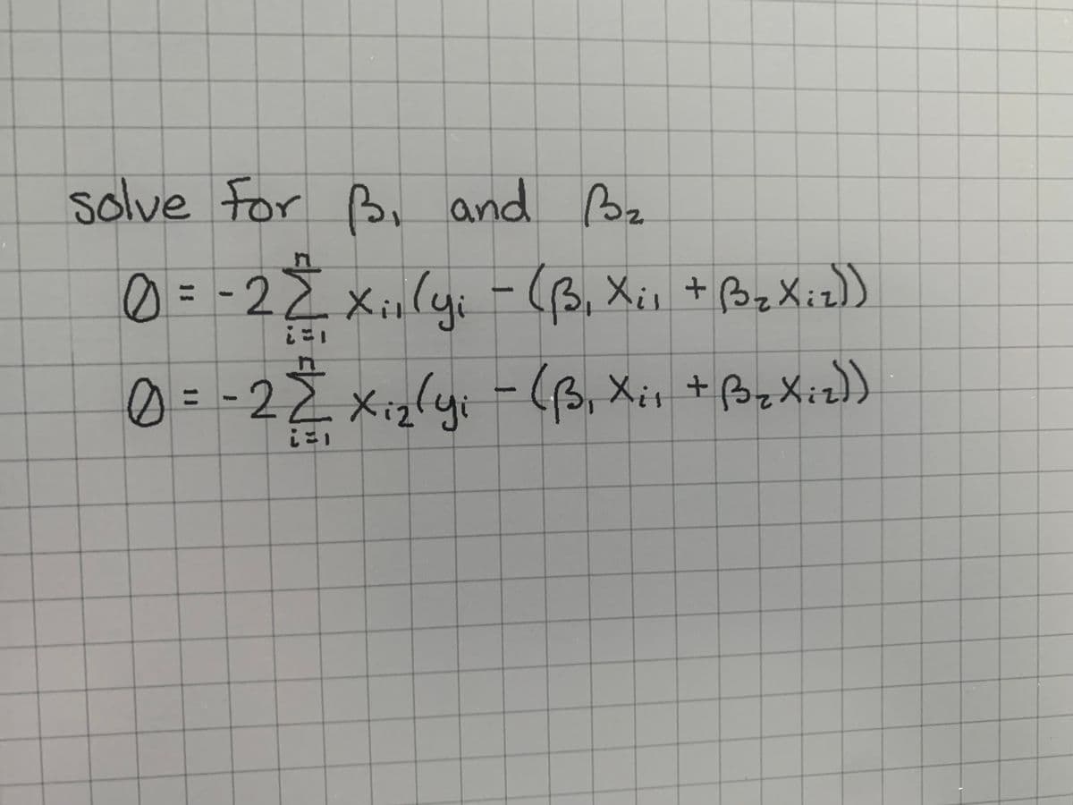 solve For B, and B₂
0 = -2 2
0 = -2 Σ
i=1
Xii (y; - (B₁ Xil + B₂ Xiz))
yi
xiz(yi - ( B, Xi₁ + B₂ Xiz))