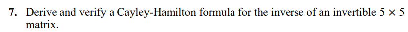 7. Derive and verify a Cayley-Hamilton formula for the inverse of an invertible 5 × 5
matrix.