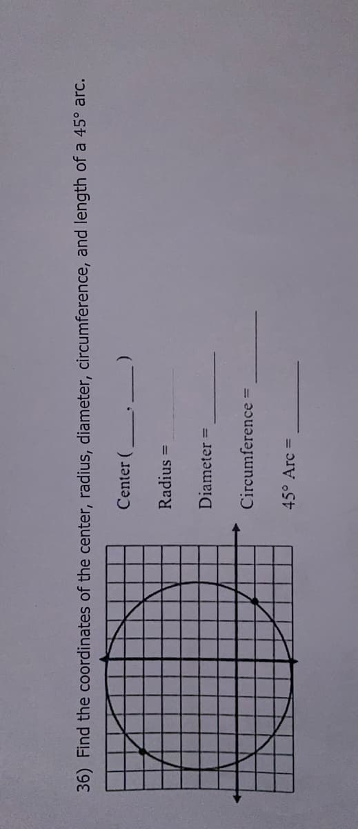 36) Find the coordinates of the center, radius, diameter, circumference, and length of a 45° arc.
Center (
Radius
Diameter =
Circumference =
45° Arc
()
