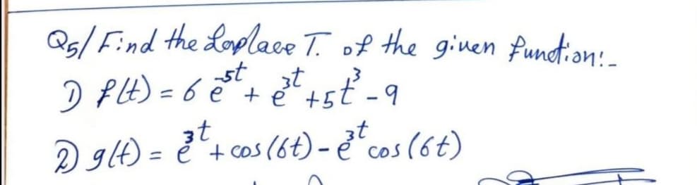 Qs/ Find the Loplace T. of the given fundtion:-
st
D fE) = 6 e+ e+5ť -9
3t
3t
D glt) = + cos (6t) - ě cos (6t)
%3D
