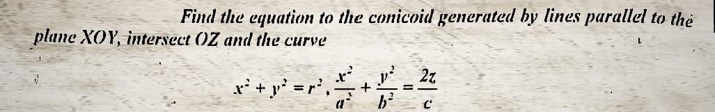 Find the equation to the conicoid generated by lines parallel to the
plane XOY, intersect OZ and the curve
x²+² = ²².2 +2²=²²
r²,
بالله