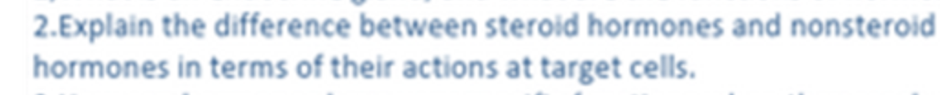 2.Explain the difference between steroid hormones and nonsteroid
hormones in terms of their actions at target cells.
