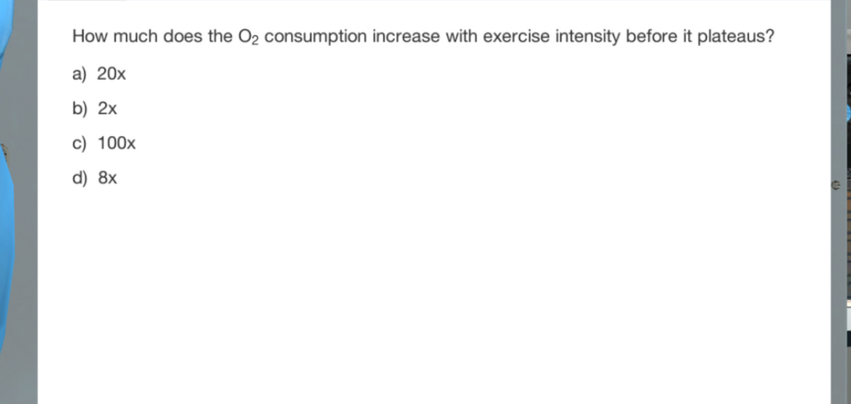 How much does the O2 consumption increase with exercise intensity before it plateaus?
a) 20x
b) 2x
c) 100x
d) 8x
