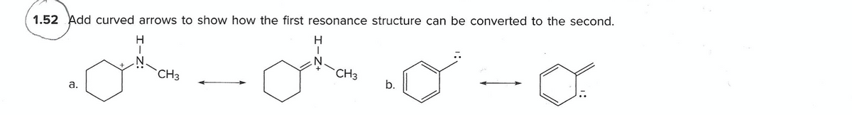 1.52 Add curved arrows to show how the first resonance structure can be converted to the second.
H
CH3
CH3
а.
b.
