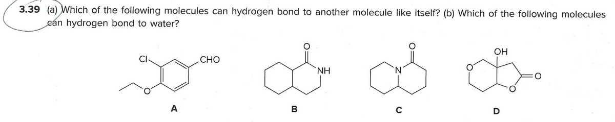 3.39 (a) Which of the following molecules can hydrogen bond to another molecule like itself? (b) Which of the following molecules
eán hydrogen bond to water?
ОН
CI
СНО
NH
A
В
