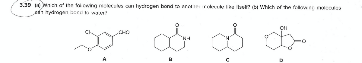 3.39 (a) Which of the following molecules can hydrogen bond to another molecule like itself? (b) Which of the following molecules
eán hydrogen bond to water?
OH
СНО
NH
N.
A
