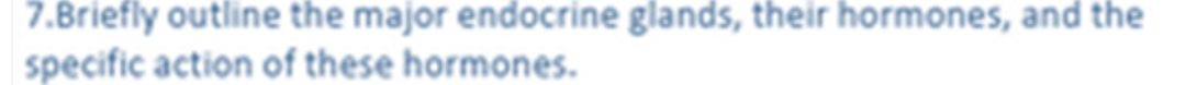 7.Briefly outline the major endocrine glands, their hormones, and the
specific action of these hormones.
