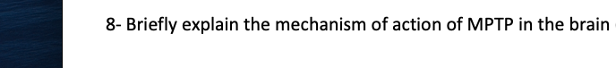 8- Briefly explain the mechanism of action of MPTP in the brain
