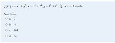 f(z,9) = 2* + y*;z = f + P;y =f +° ,4 att =1 equals:
Select one:
O a o
O b. -1
O. 164
O d. 64
