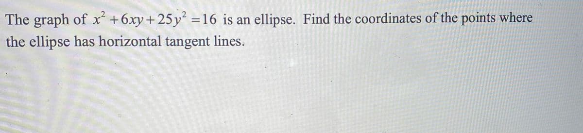 The graph of x +6xy+25 y² =16 is an ellipse. Find the coordinates of the points where
the ellipse has horizontal tangent lines.
