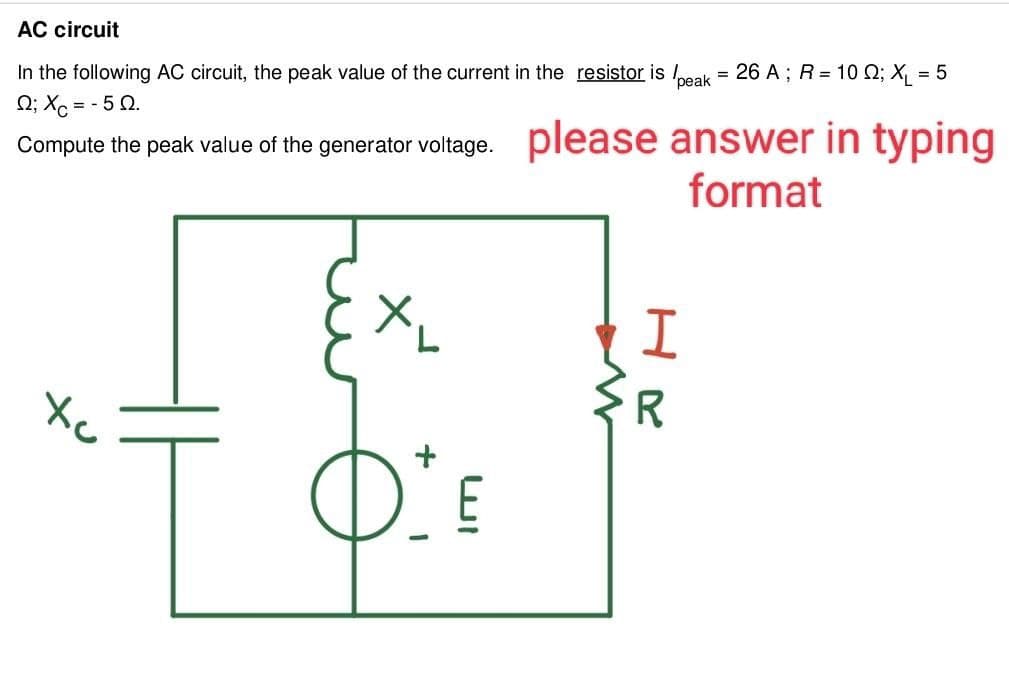 AC circuit
In the following AC circuit, the peak value of the current in the resistor is /peak = 26 A; R = 10 0; X₁ = 5
22; x =- 50.
Compute the peak value of the generator voltage. please answer in typing
format
E
HR
I