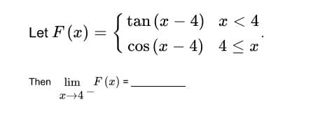 Let F(x)
=
-
tan (x-4) x < 4
s (x-4)
4≤ x
COS
Then lim F(x) =.
x→4