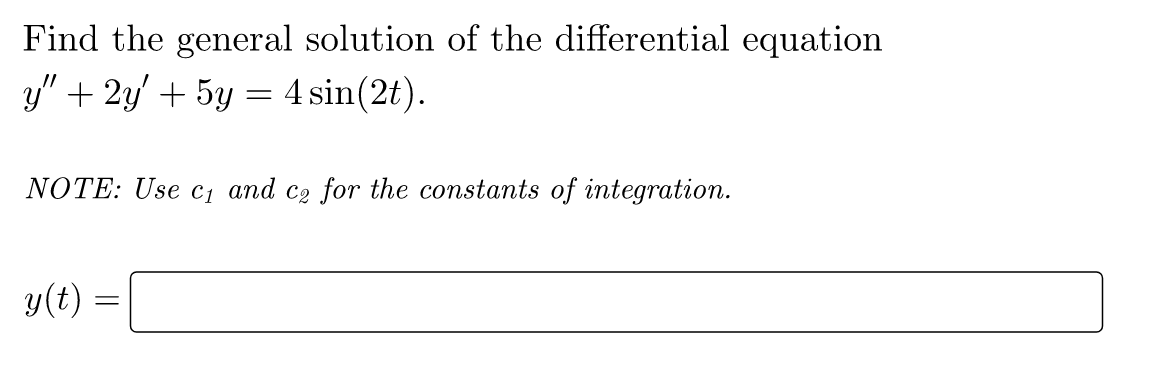 Find the general solution of the differential equation
y" + 2y' + 5y :
4 sin(2t).
NOTE: Use C1 and c2 for the constants of integration.
y(t)
