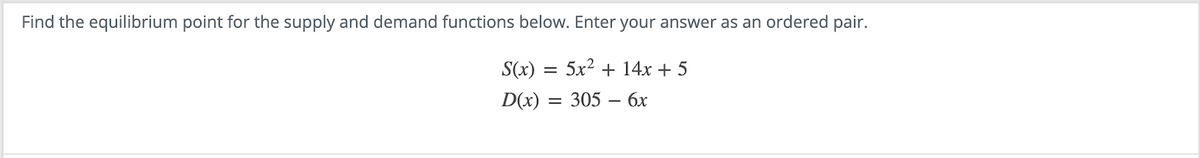 Find the equilibrium point for the supply and demand functions below. Enter your answer as an ordered pair.
5x² + 14x + 5
= 305 -
- 6x
S(x)
D(x):