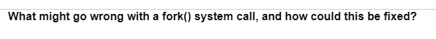 What might go wrong with a fork() system call, and how could this be fixed?