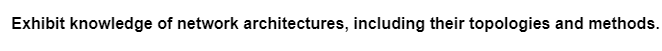 Exhibit knowledge of network architectures, including their topologies and methods.