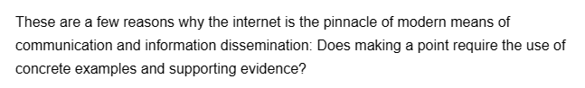 These are a few reasons why the internet is the pinnacle of modern means of
communication and information dissemination: Does making a point require the use of
concrete examples and supporting evidence?