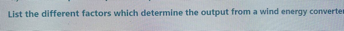 List the different factors which determine the output from a wind energy converter
