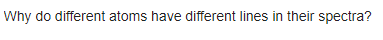 Why do different atoms have different lines in their spectra?