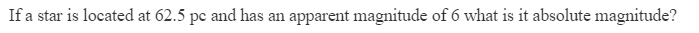 If a star is located at 62.5 pc and has an apparent magnitude of 6 what is it absolute magnitude?