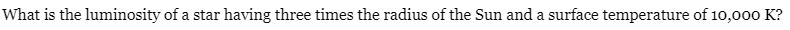 What is the luminosity of a star having three times the radius of the Sun and a surface temperature of 10,000 K?