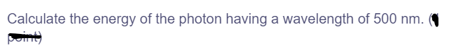 Calculate the energy of the photon having a wavelength of 500 nm. O
pomt)
