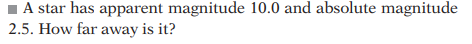 ■ A star has apparent magnitude 10.0 and absolute magnitude
2.5. How far away is it?