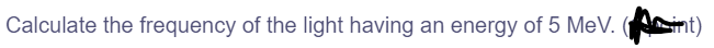 Calculate the frequency of the light having an energy of 5 MeV. (int)
