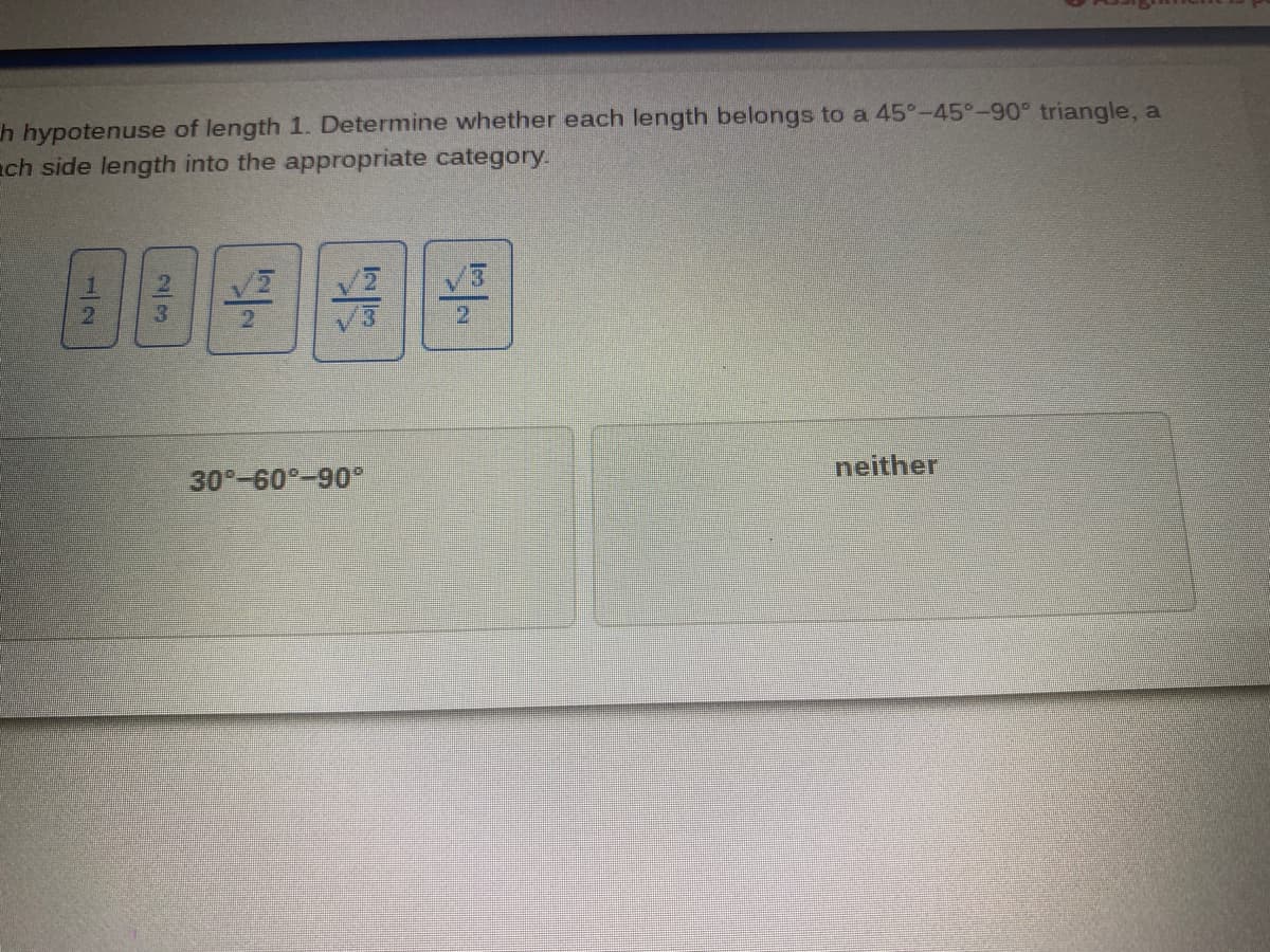 h hypotenuse of length 1. Determine whether each length belongs to a 45°-45°-90° triangle, a
ach side length into the appropriate category.
84
2.
neither
30 -60°-90°
