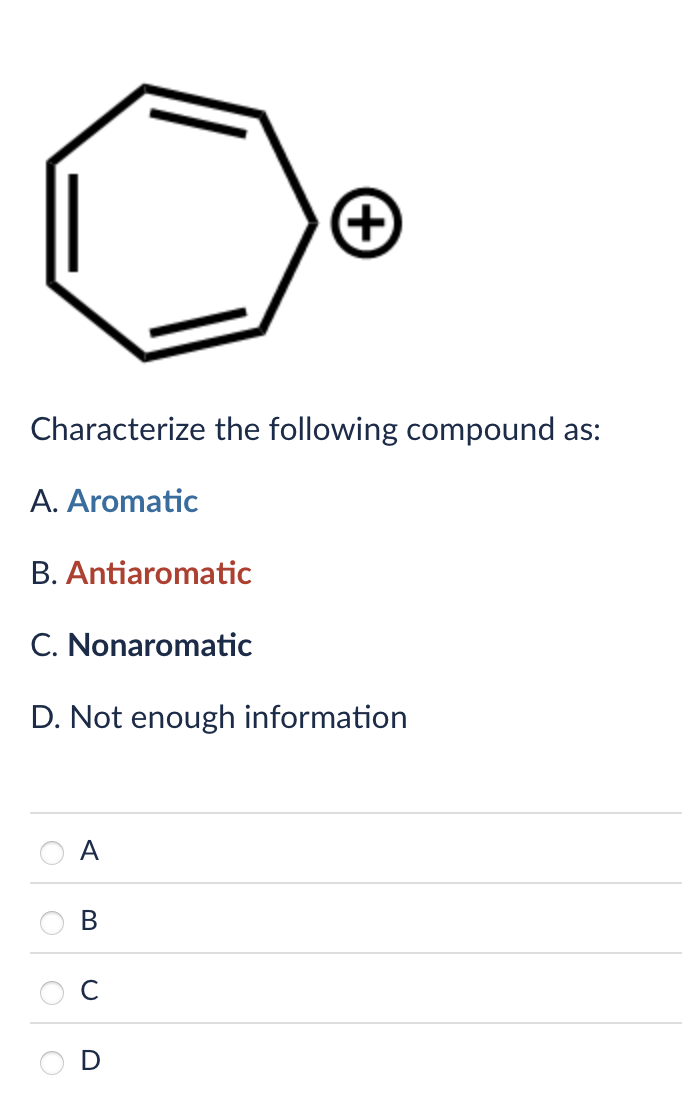 +
Characterize the following compound as:
A. Aromatic
B. Antiaromatic
C. Nonaromatic
D. Not enough information
A
B
U
D