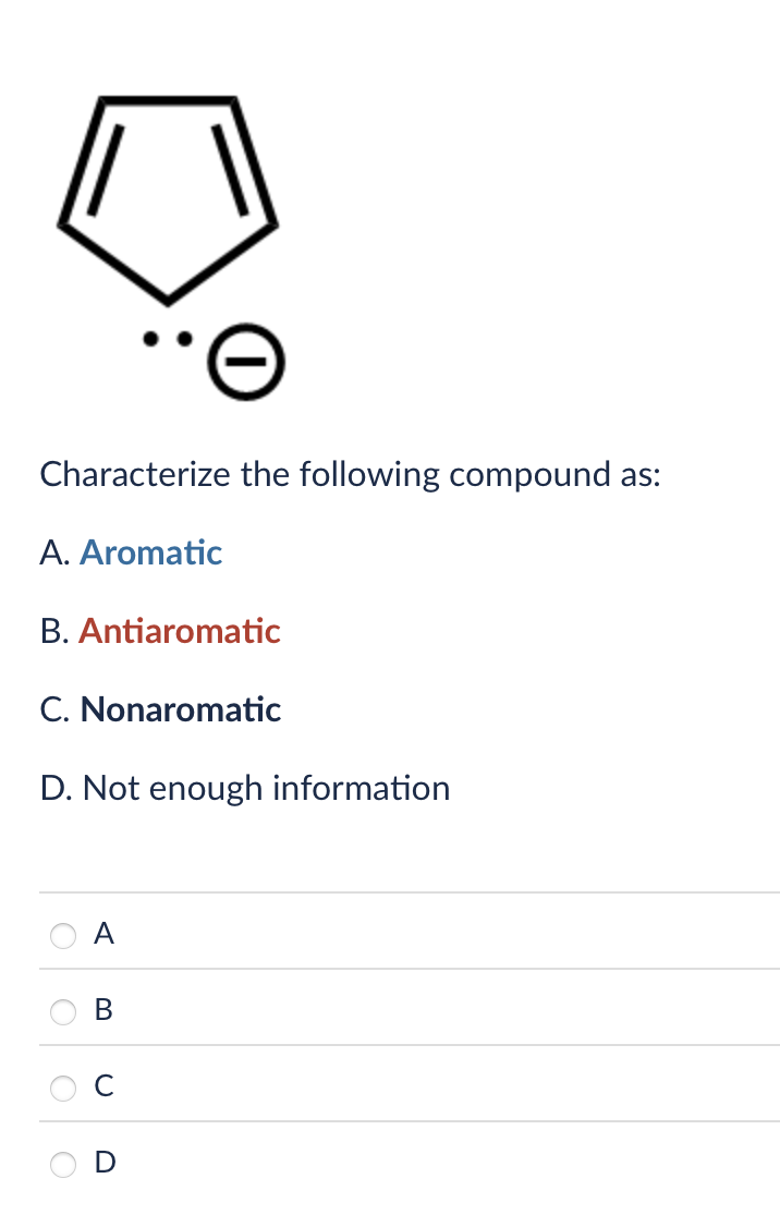 Characterize the following compound as:
A. Aromatic
B. Antiaromatic
C. Nonaromatic
D. Not enough information
A
B
C
D