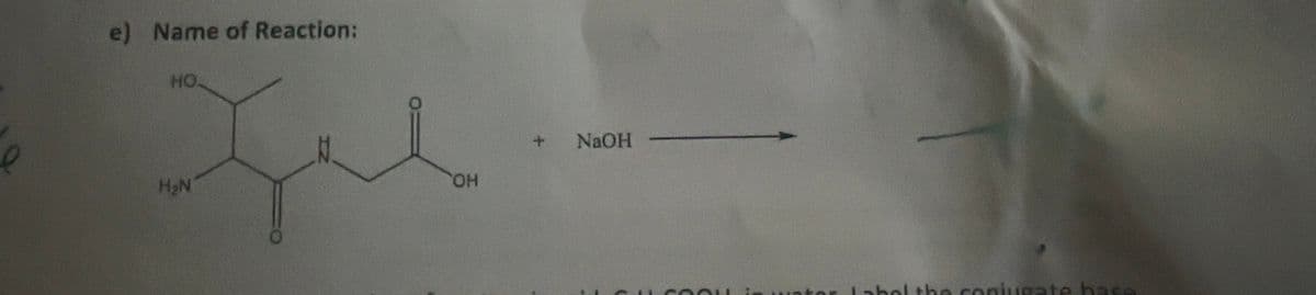 e) Name of Reaction:
НО.
que
H₂N
OH
+
NaOH
Label the coniu
base