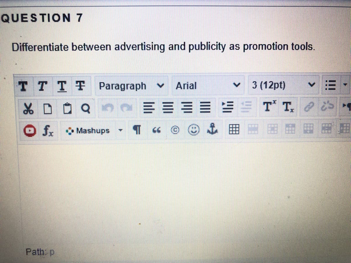 QUESTION 7
Differentiate between advertising and publicity as promotion tools.
TTTT Paragraph v
Arial
3 (12pt)
T T, 2S
O fx
Mashups
囲
Path: p
