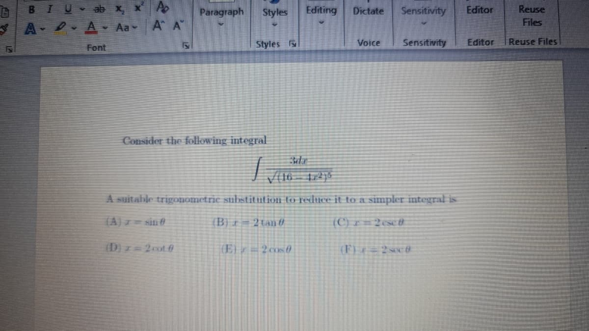 BI
Reuse
Files
ab x,
Paragraph
Styles
Editing
Dictate
Sensitivity
Editor
A Aa A A"
Font
Styles
Voice
Sensitwity
Editor
Reuse Files
Consider thhe lollowing integral.
A suitable trigouomrtie sulstitution to reduIt to a simpler nteural is
(B)+2ta
ID 200
