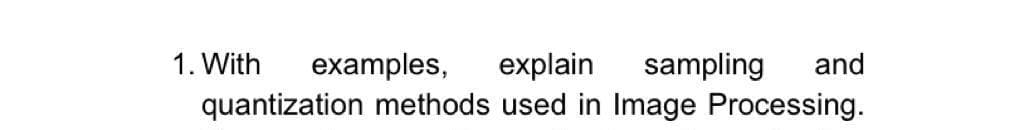 1. With
sampling
explain
quantization methods used in Image Processing.
examples,
and
