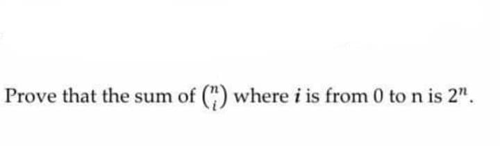 Prove that the sum of (") where i is from 0 ton is 2".
