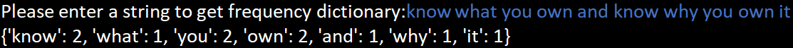 Please enter a string to get frequency dictionary:know what you own and know why you own it
{"know': 2, 'what': 1, 'you': 2, 'own': 2, 'and': 1, 'why': 1, 'it': 1}
