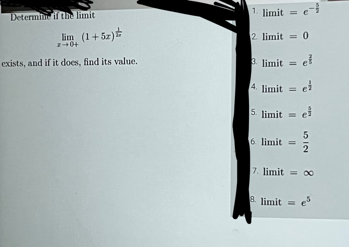 Determine if the limit
lim (1+5x) z
I→0+
exists, and if it does, find its value.
limit e
e-
limit= 0
3. limit = e
4. limit = e
5. limit = e
6. limit=
5
2
7. limit = ∞
8. limit=
e5