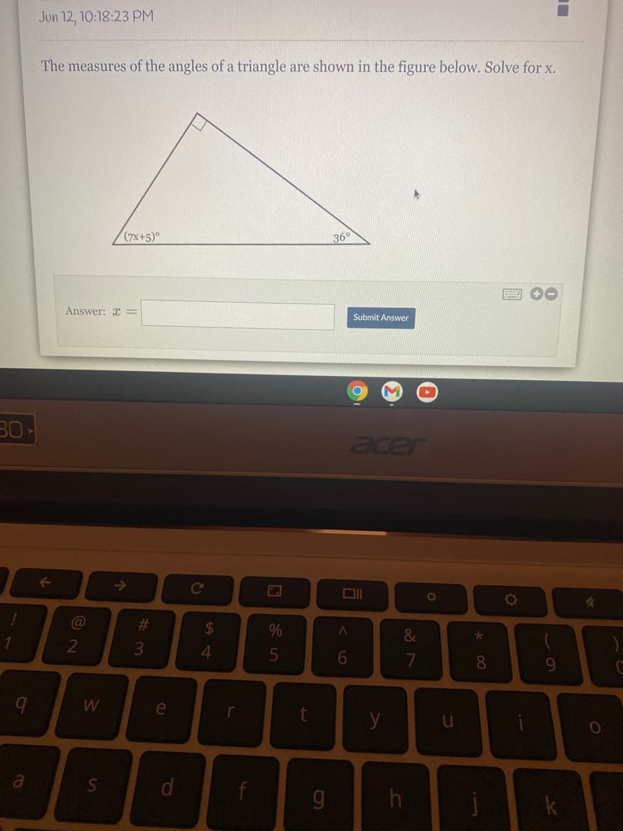 Jon 12, 10:18:23 PM
The measures of the angles of a triangle are shoWn in the figure below. Solve for x.
(7x+5)°
36°
Answer: x =
Submit Answer
30
acer
@
#3
&
2
7
8
9.
e
y
k
%24
1
