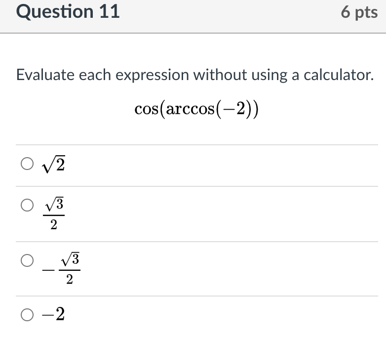 Question 11
6 pts
Evaluate each expression without using a calculator.
cos(arccos(-2))
O v2
/3
V3
2
O -2
2.
