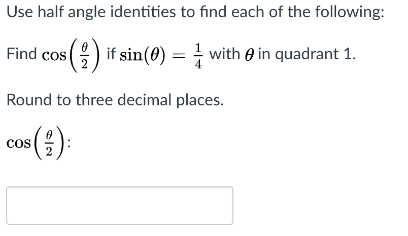 Use half angle identities to find each of the following:
Find cos () if sin(0) = with e in quadrant 1.
2
Round to three decimal places.
COS
2
