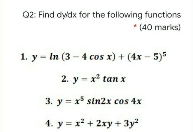 Q2: Find dyldx for the following functions
(40 marks)
1. y = In (3 – 4 cos x) + (4x – 5)5
|
2. y = x² tan x
3. y = x sin2x cos 4x
4. y = x² + 2xy + 3y?
