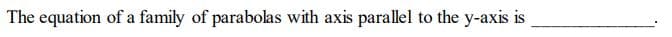 The equation of a family of parabolas with axis parallel to the y-axis is
