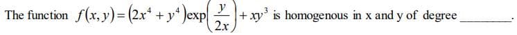 S(x,y) = (2x* + y*)exp
y
+ xy' is homogenous in x and y of degree
2x
The function
