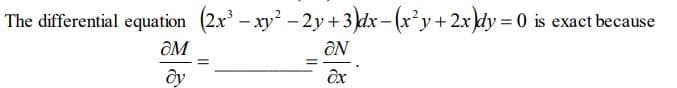 The differential equation (2x' - xy - 2y +3 dx- (x²y+2xdy = 0 is exact because
ƏM
ON
