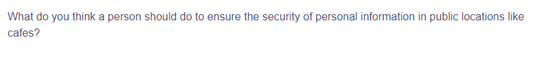 What do you think a person should do to ensure the security of personal information in public locations like
cafes?