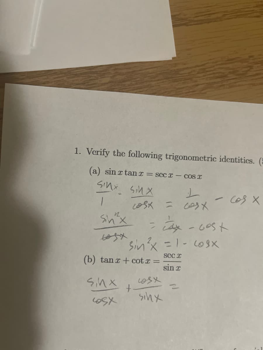 1. Verify the following trigonometric identities. (
(a) sin x tan x = secx- cos x
sinx sinx
-
Cos X
= 623x
Shx
=
cx-cost
605x
sinx = cosx
SCCI
(b) tan x + cotx=
sin x
5,nx
10sx
+.
2
65X
sinx