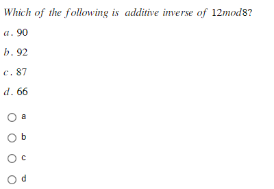 Which of the following is additive inverse of 12mod8?
a. 90
b. 92
c. 87
d. 66
Ob
O C
Od