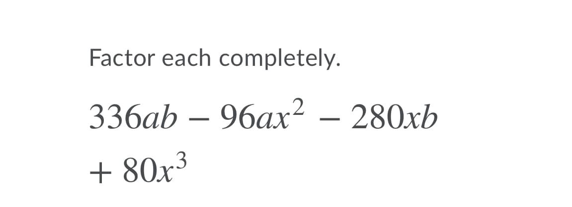 Factor each completely.
336ab — 96ах? — 280хЬ
-
+ 80x3
